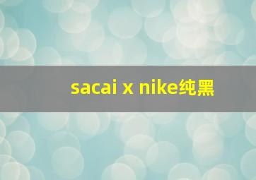 sacai x nike纯黑